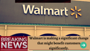 Walmart Is Making a Big Change That Might Benefit Customers Significantly.