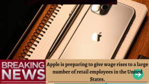 Apple Is All Set to Give Wages Raise to Almost Every Retail Employee in the United States.