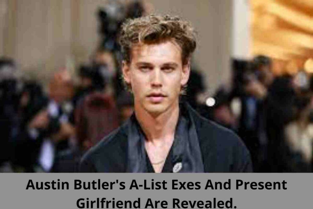 Austin Butler's A-List Exes And Present Girlfriend Are Revealed.