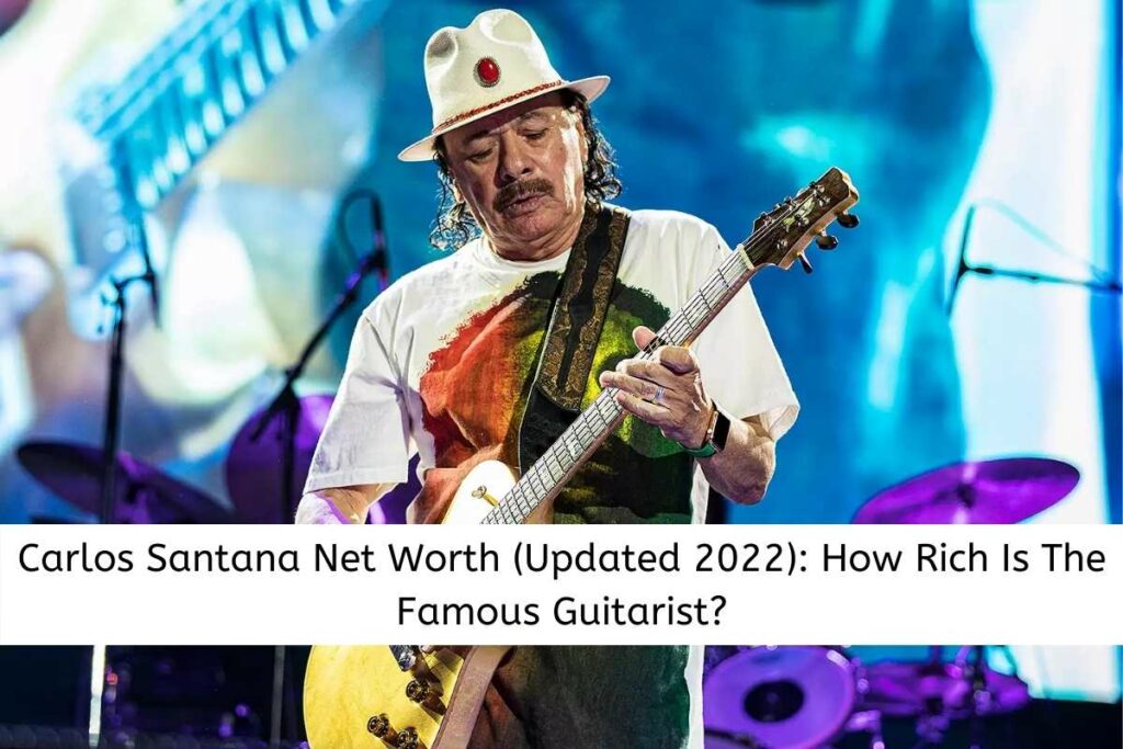 Carlos Santana Net Worth (Updated 2022) How Rich Is The Famous Guitarist
