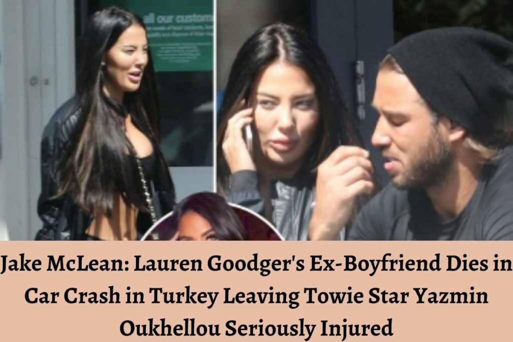 Jake McLean Lauren Goodger's Ex-Boyfriend Dies in Car Crash in Turkey Leaving Towie Star Yazmin Oukhellou Seriously Injured