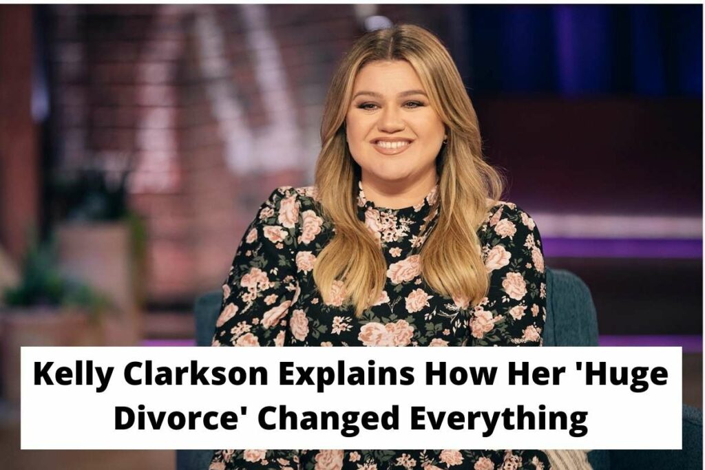 Kelly Clarkson Explains How Her 'Huge Divorce' Changed Everything