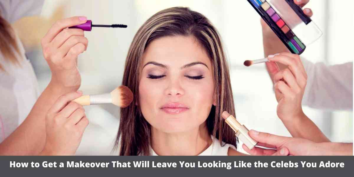 How to Get a Makeover That Will Leave You Looking Like the Celebs You Adore