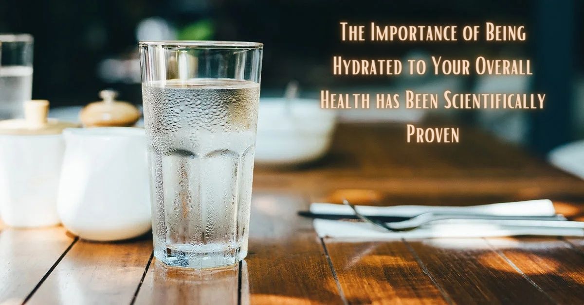 The Importance of Being Hydrated to Your Overall Health has Been Scientifically Proven