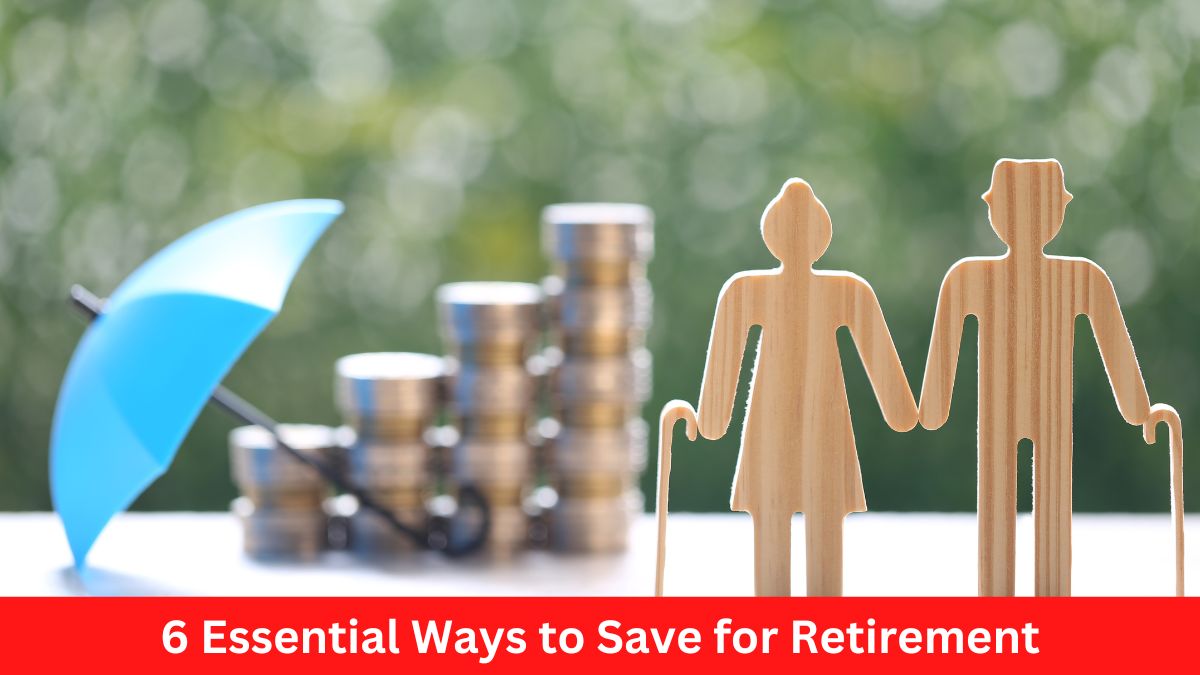 6 Essential Ways to Save for Retirement