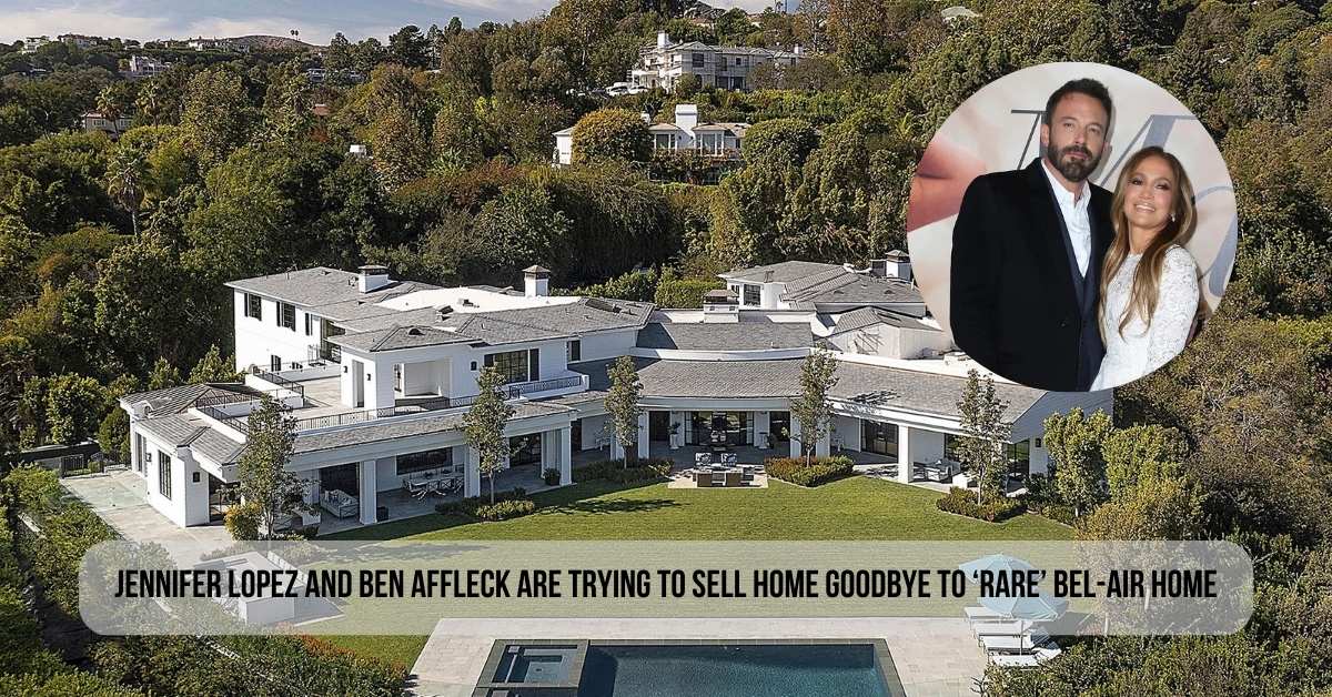 Jennifer Lopez And Ben Affleck Are Trying To Sell Home Goodbye To ‘Rare’ Bel-Air Home