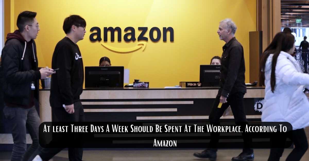 At least Three Days A Week Should Be Spent At The Workplace, According To Amazon