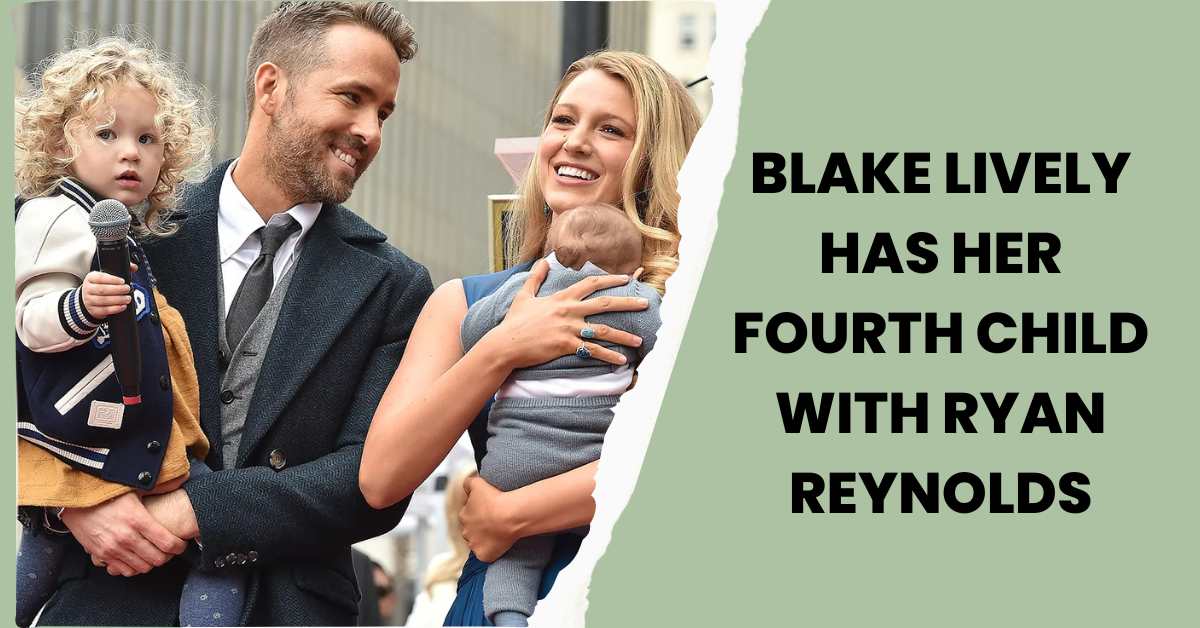 Blake Lively Has Her Fourth Child With Ryan Reynolds