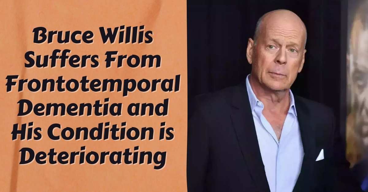 Bruce Willis Suffers From Frontotemporal Dementia and His Condition is Deteriorating