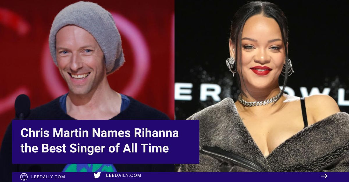 Chris Martin Names Rihanna the Best Singer of All Time