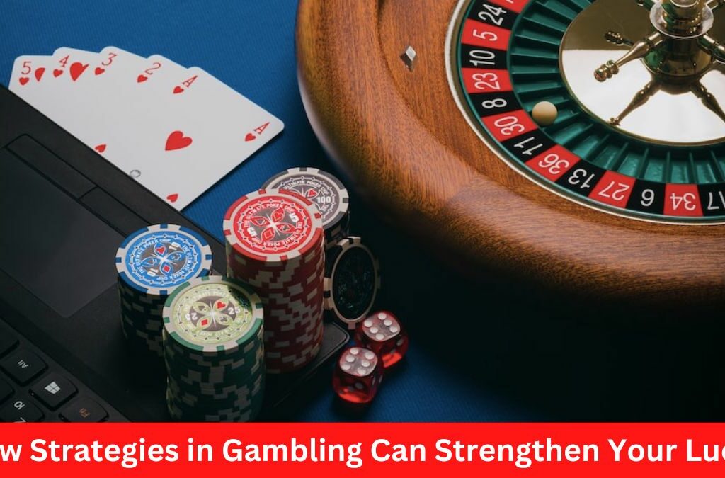 How Strategies in Gambling Can Strengthen Your Luck?