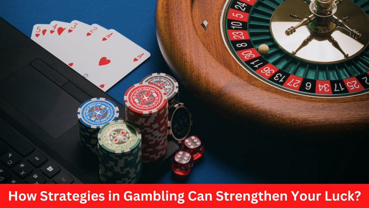 How Strategies in Gambling Can Strengthen Your Luck?