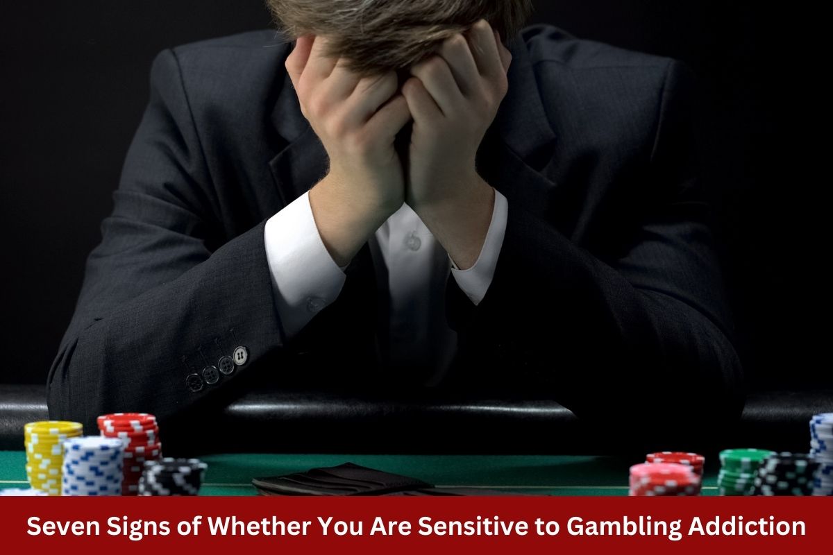 Seven Signs of Whether You Are Sensitive to Gambling Addiction