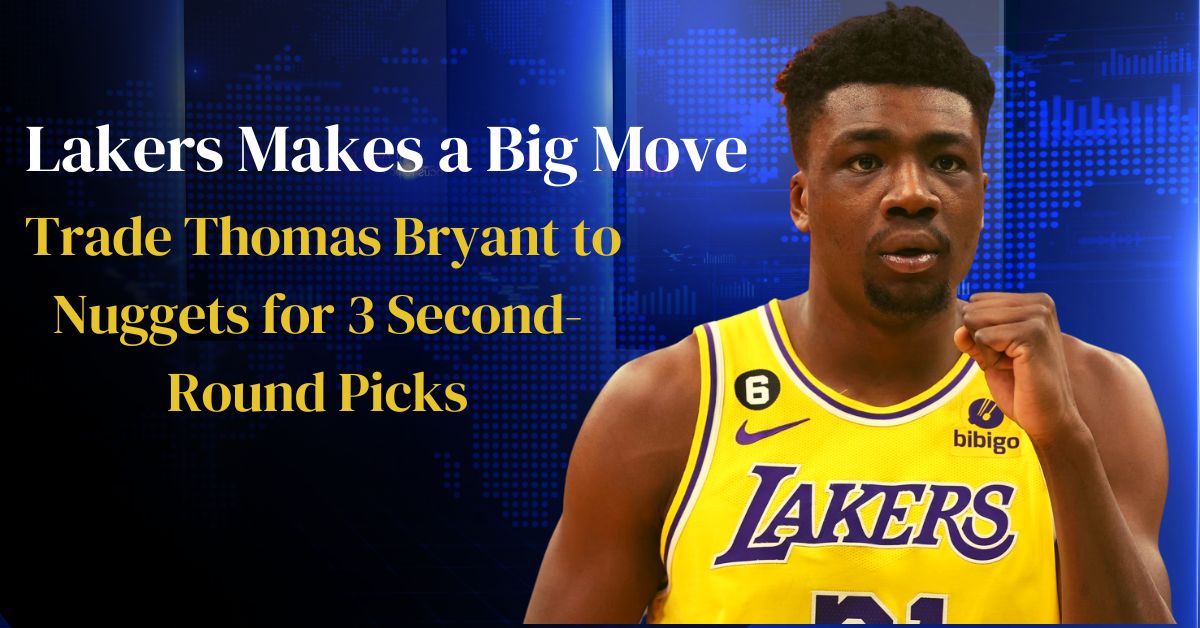 Lakers Makes a Big Move, Trade Thomas Bryant to Nuggets for 3 Second-Round Picks