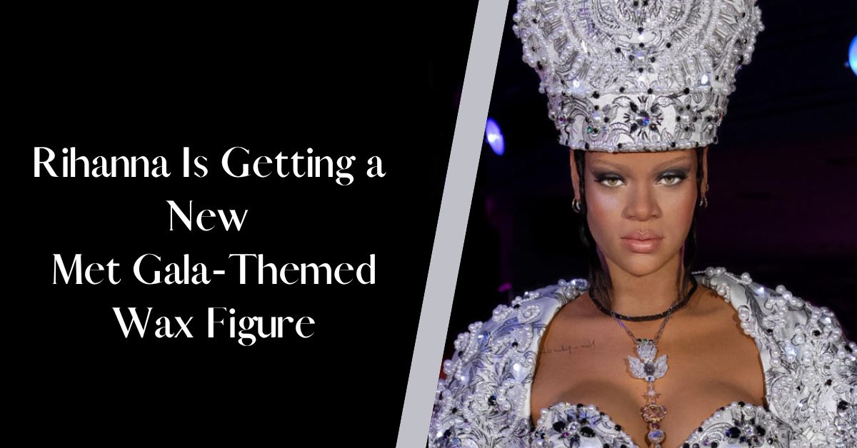 Rihanna Is Getting a New Met Gala-Themed Wax Figure