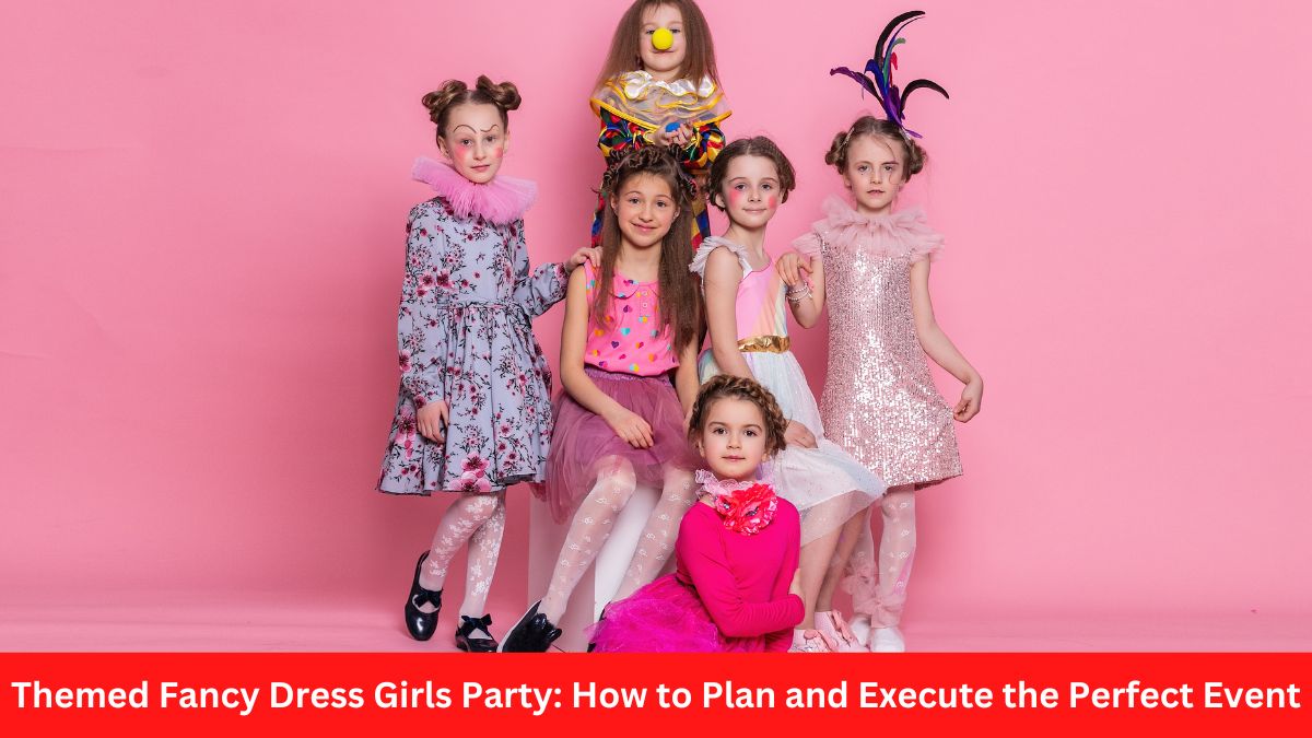 Themed Fancy Dress Girls Party: How to Plan and Execute the Perfect Event