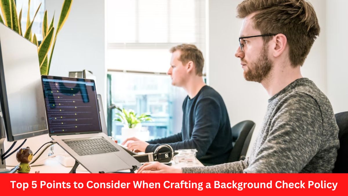 Top 5 Points to Consider When Crafting a Background Check Policy