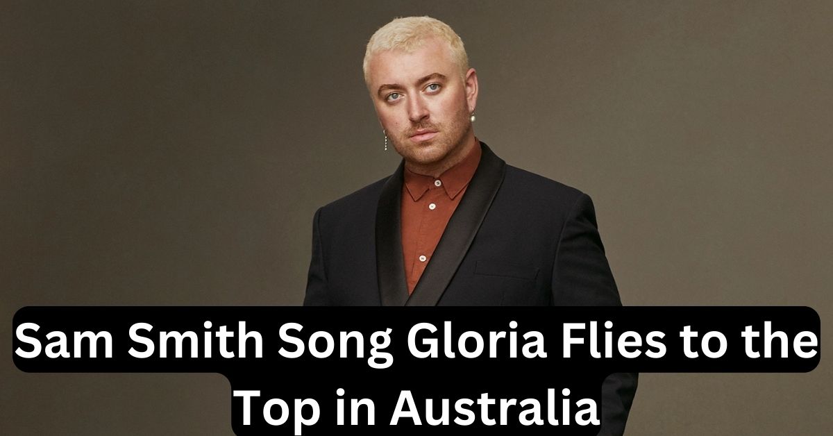 Sam Smith Song Gloria Flies to the Top in Australia