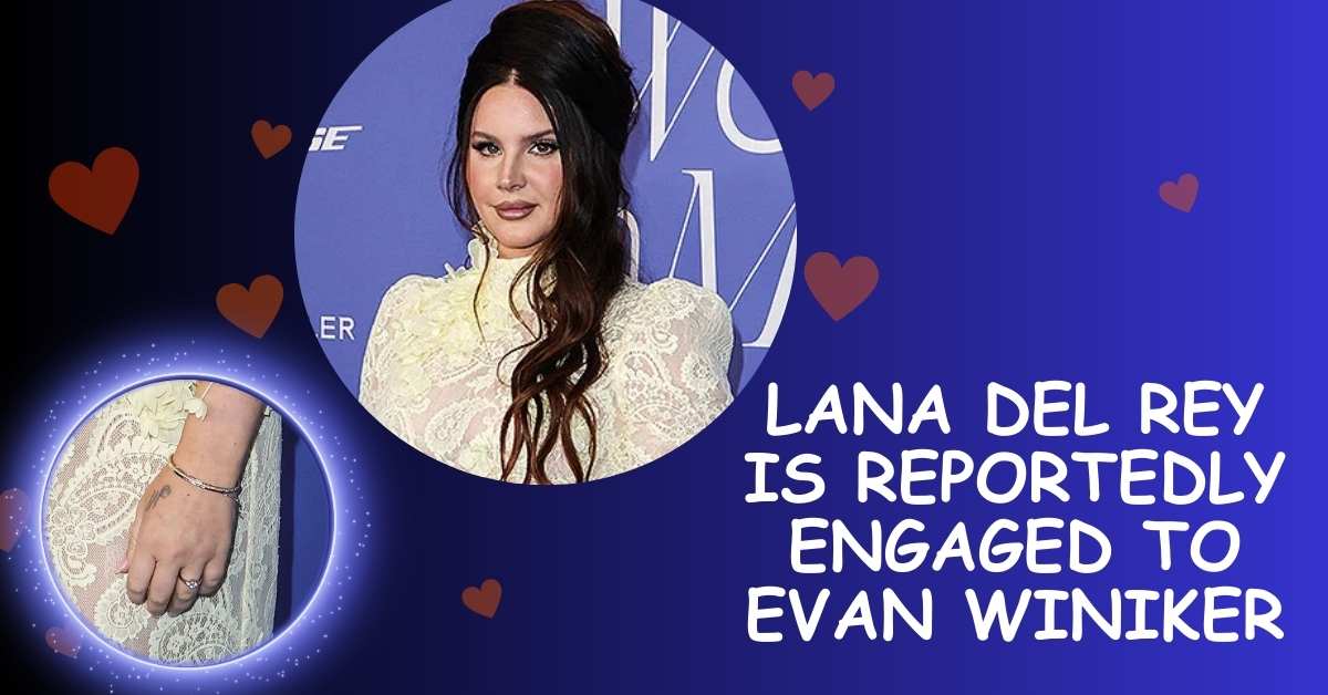 Lana Del Rey is Reportedly Engaged to Evan Winiker