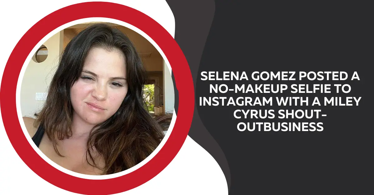 Selena Gomez Posted a No-makeup Selfie to Instagram With a Miley Cyrus Shout-outbusiness