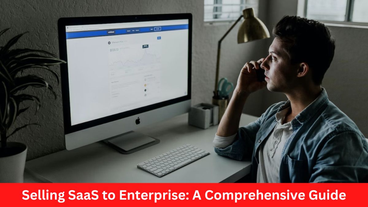 Selling SaaS to Enterprise: A Comprehensive Guide