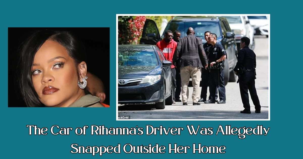 The Car of Rihanna's Driver Was Allegedly Snapped Outside Her Home