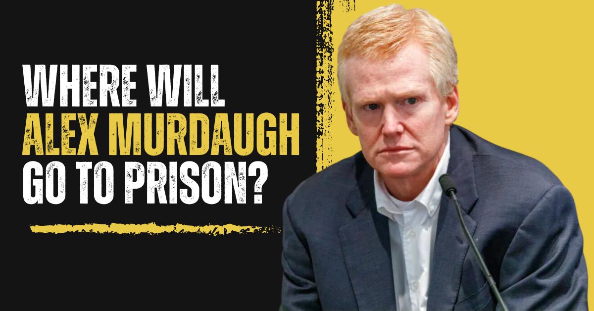 Where Will Alex Murdaugh Go to Prison