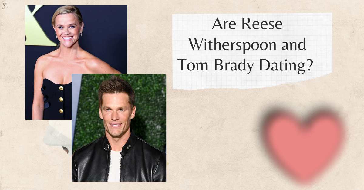 Are Reese Witherspoon and Tom Brady Dating