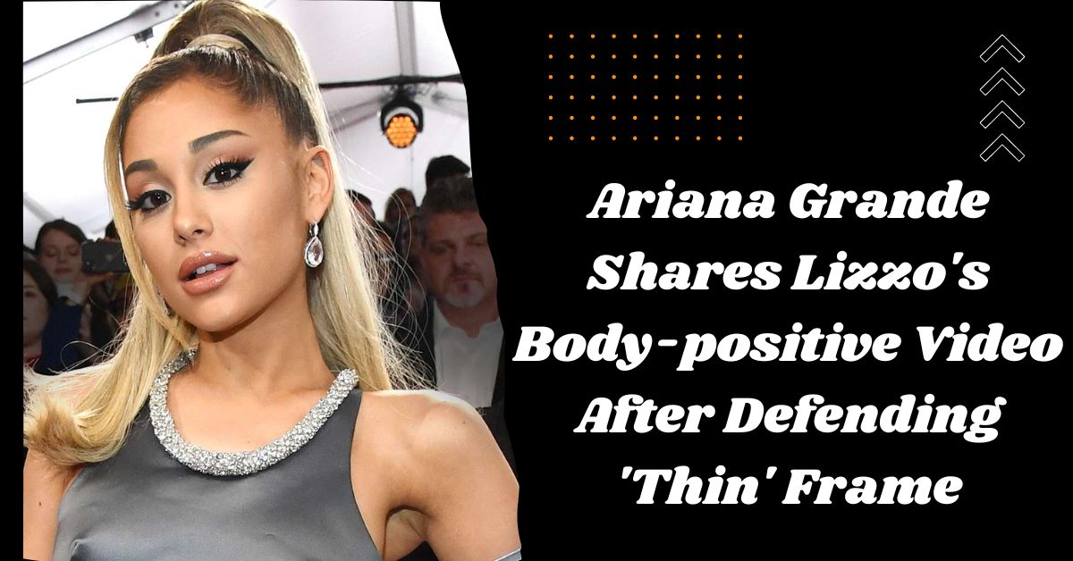 Ariana Grande Shares Lizzo's Body-positive Video After Defending 'Thin' Frame