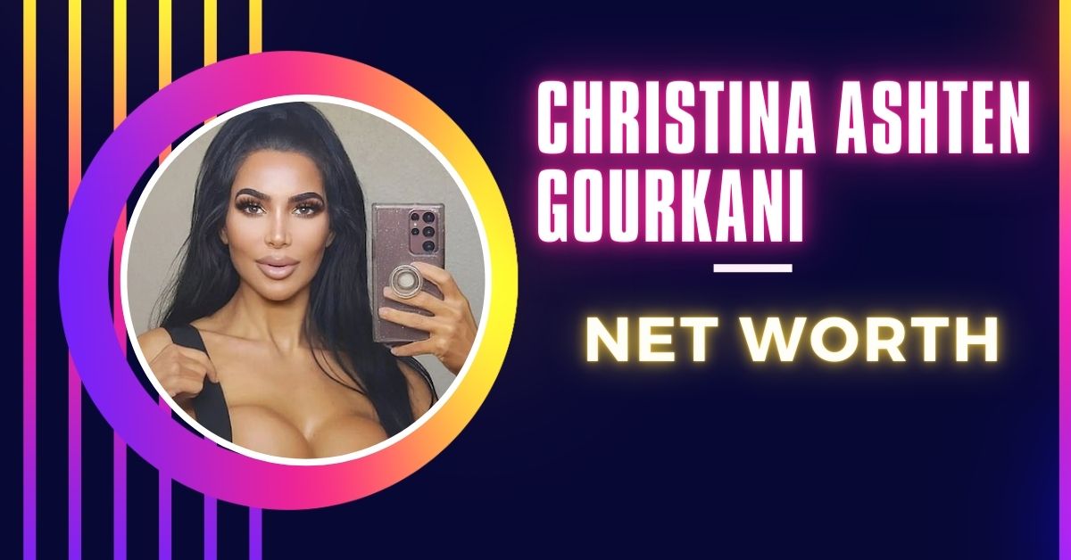 Christina Ashten Gourkani Net Worth