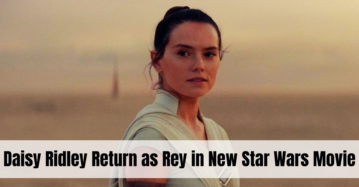 Daisy Ridley Return as Rey in New Star Wars Movie