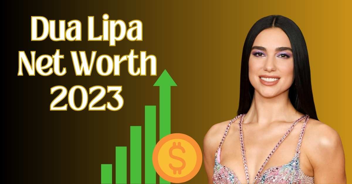 Dua Lipa Net Worth 2023