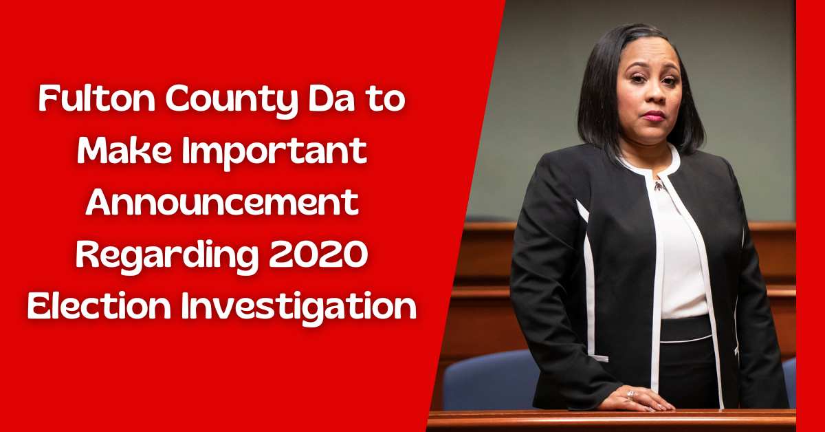 Fulton County Da to Make Important Announcement Regarding 2020 Election Investigation