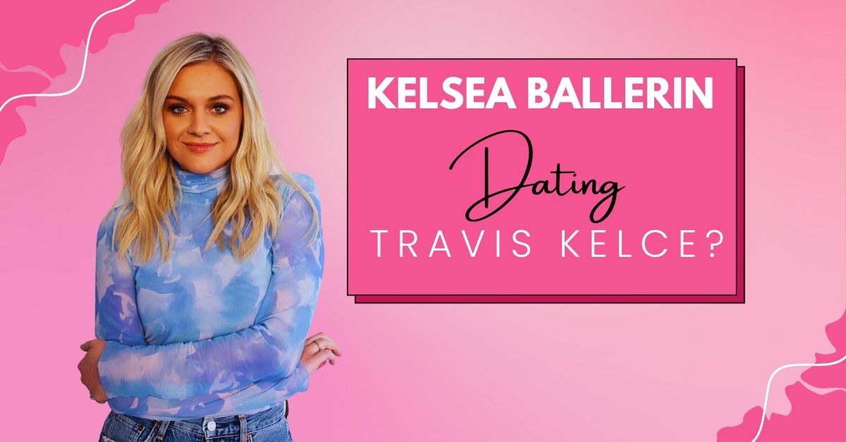 Is Kelsea Ballerini Dating Travis Kelce