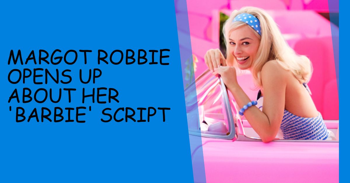 Margot Robbie opens up about her 'Barbie' script