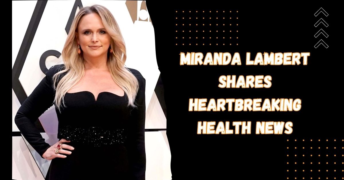 Miranda Lambert Shares Heartbreaking Health News