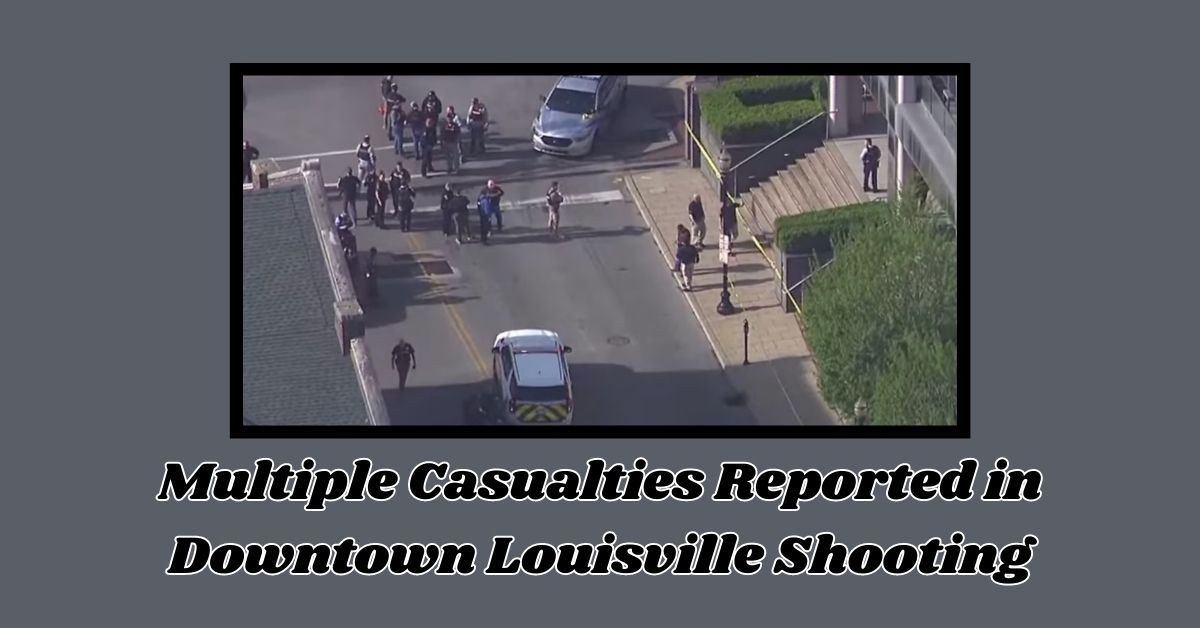 Multiple Casualties Reported in Downtown Louisville Shooting