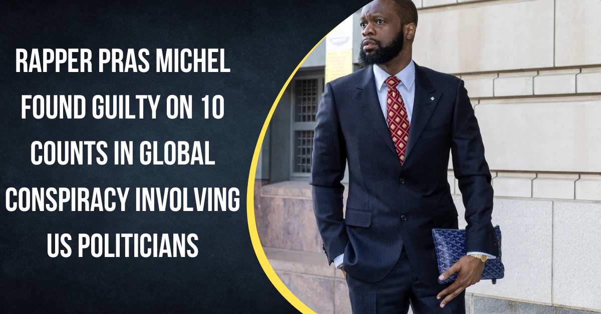 Rapper Pras Michel Found Guilty on 10 Counts in Global Conspiracy Involving US Politicians