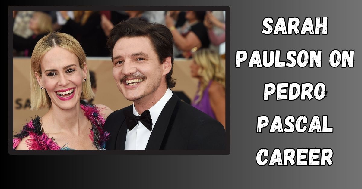 Sarah Paulson on Pedro Pascal Career