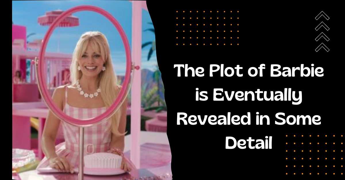 The Plot of Barbie is Eventually Revealed in Some Detail