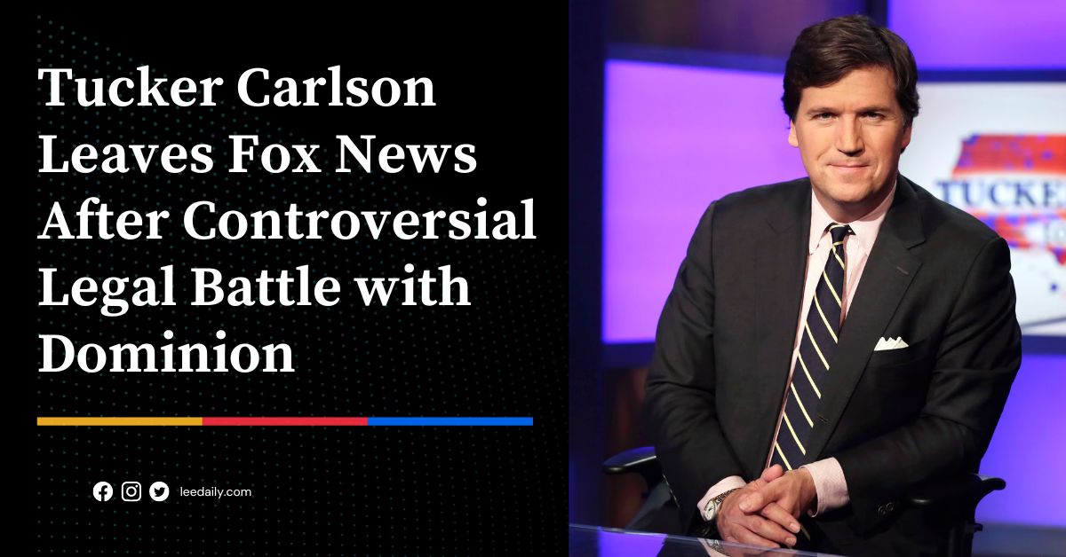 Tucker Carlson Leaves Fox News After Controversial Legal Battle with Dominion