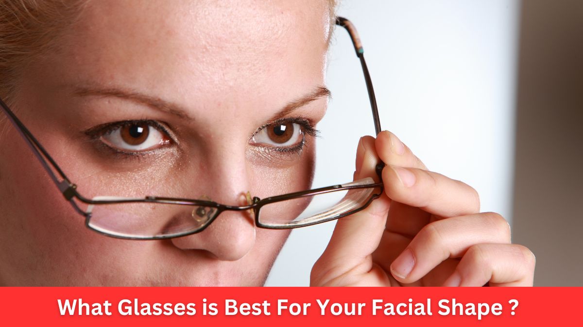 What Glasses is Best For Your Facial Shape ?