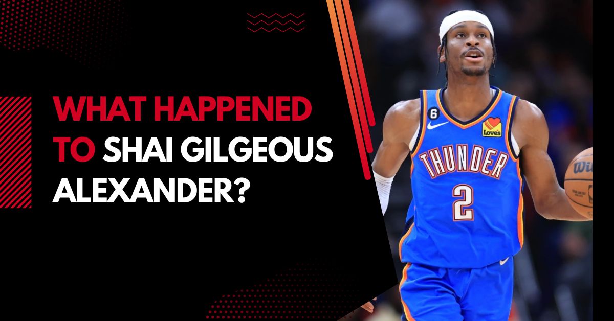 What Happened to Shai Gilgeous Alexander?