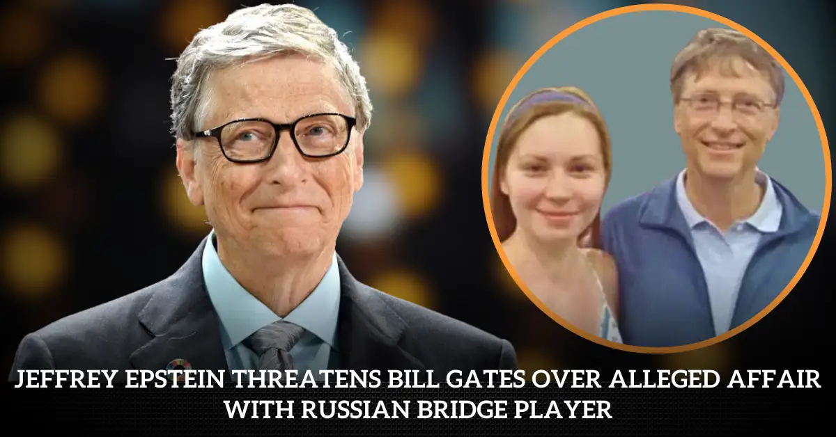 Jeffrey Epstein Threatens Bill Gates Over Alleged Affair With Russian Bridge Player