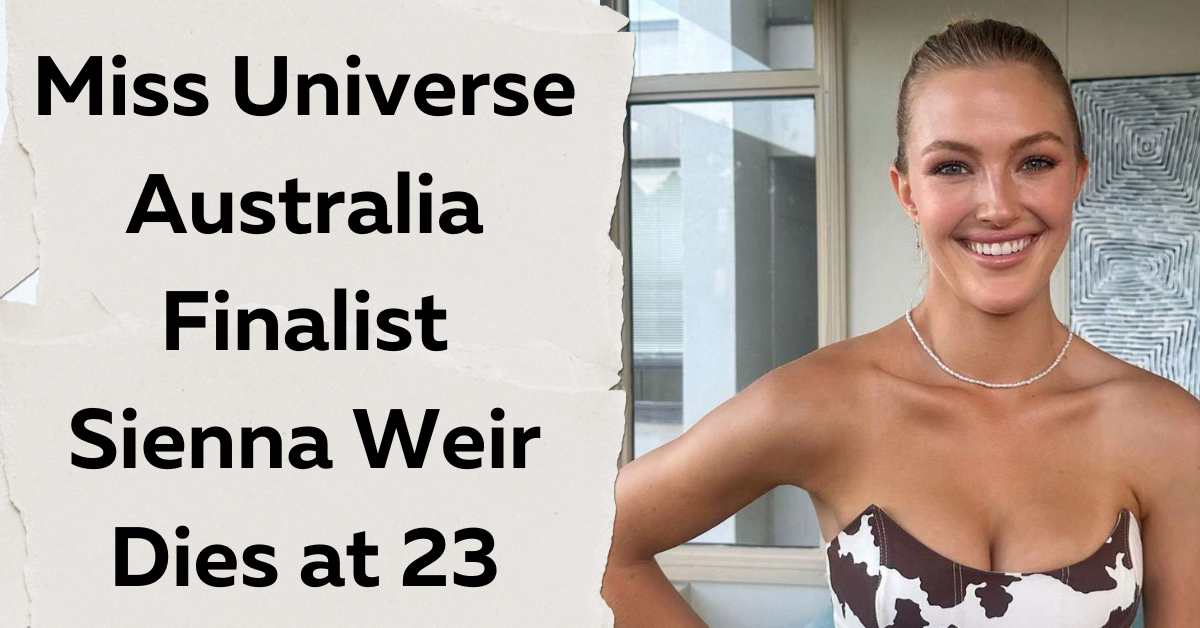 Miss Universe Australia Finalist Sienna Weir Dies at 23