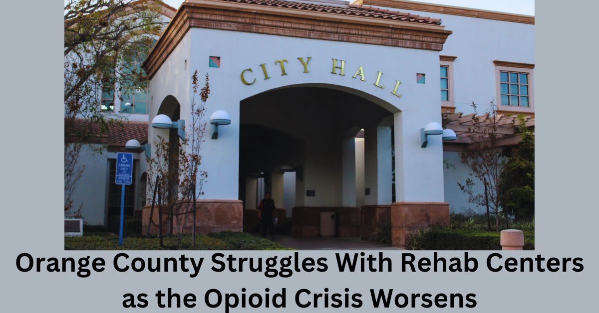 Orange County Struggles With Rehab Centers as the Opioid Crisis Worsens