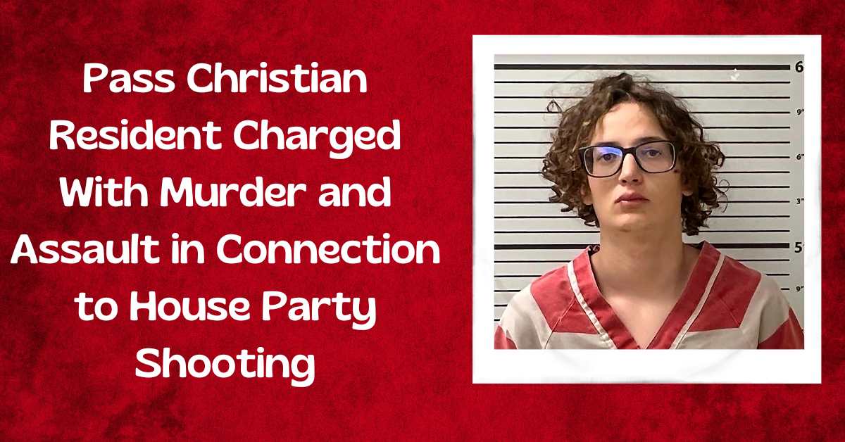 Pass Christian Resident Charged With Murder and Assault in Connection to House Party Shooting