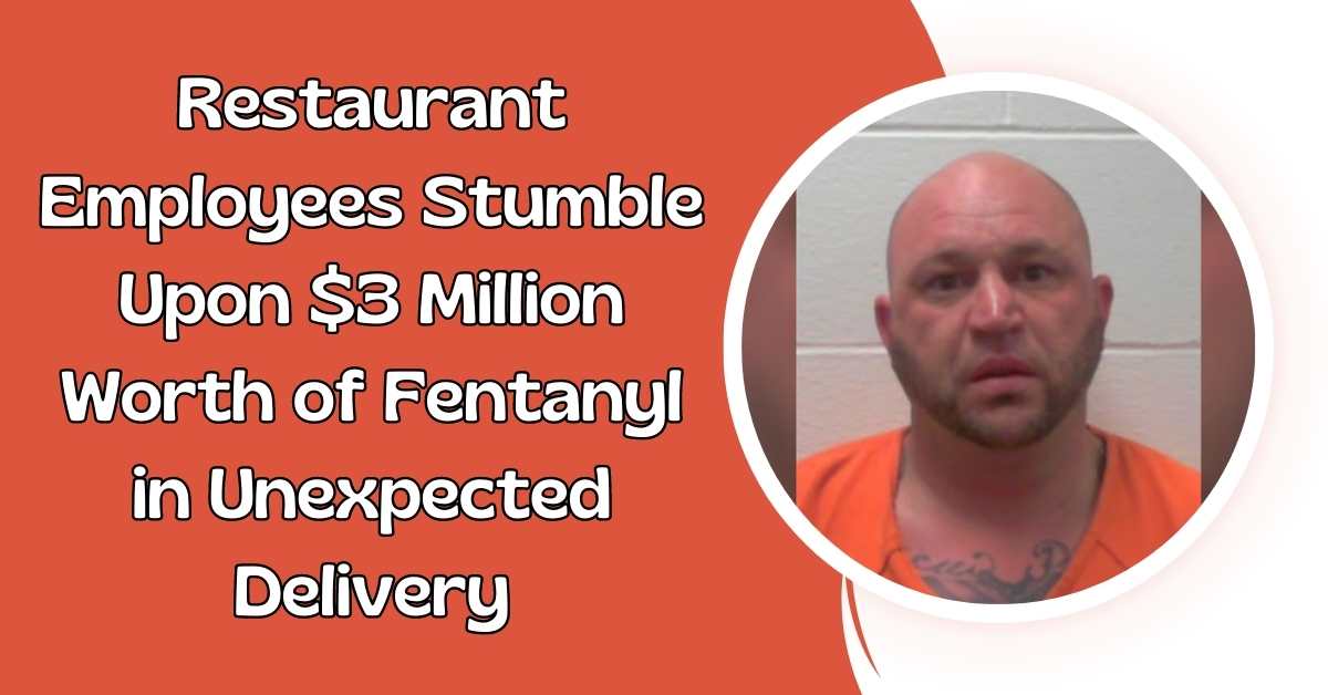 Restaurant Employees Stumble Upon $3 Million Worth of Fentanyl in Unexpected Delivery