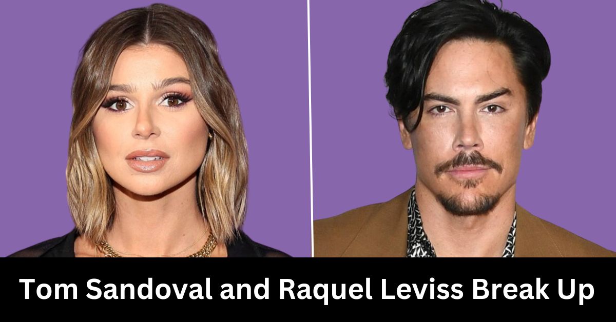 Tom Sandoval and Raquel Leviss Break Up