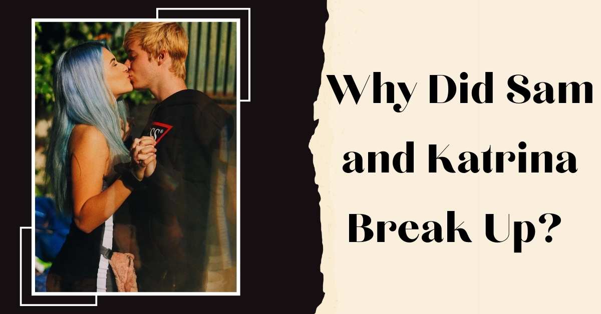 Why Did Sam And Katrina Break Up? Exploring The Reasons Behind Their